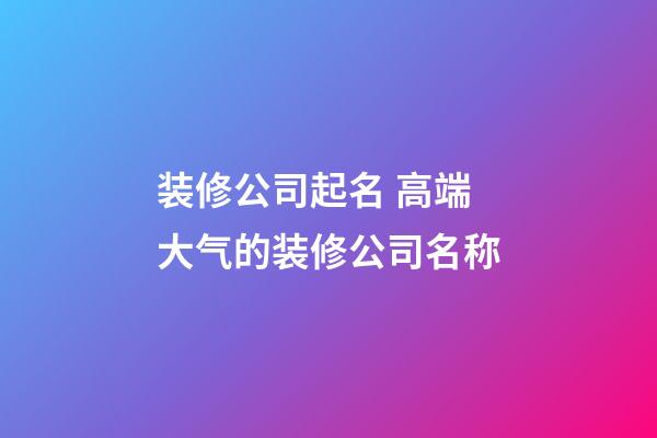 装修公司起名 高端大气的装修公司名称